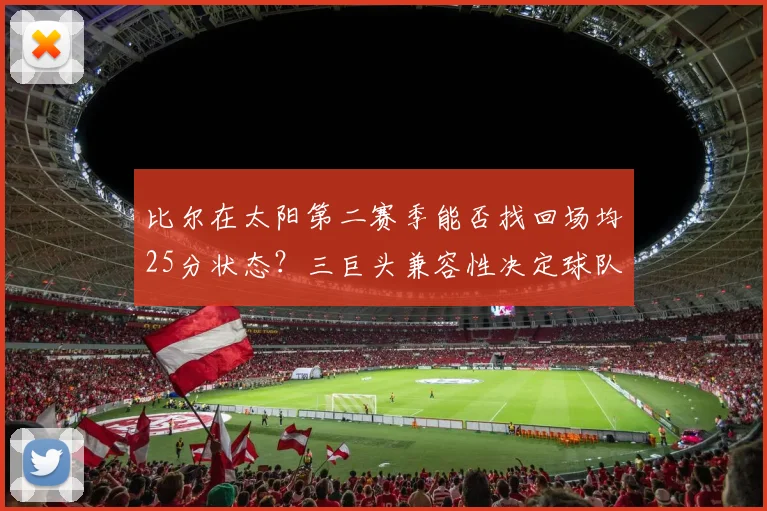 比尔在太阳第二赛季能否找回场均25分状态？三巨头兼容性决定球队上限