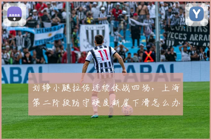 刘铮小腿拉伤连续休战四场，上海第二阶段防守硬度断崖下滑怎么办？