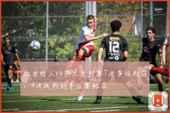 凯尔特人vs热火系列赛7次争议判罚,4次改判创季后赛纪录