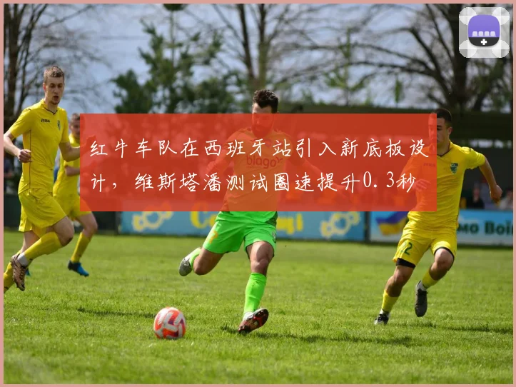 红牛车队在西班牙站引入新底板设计,维斯塔潘测试圈速提升0.3秒